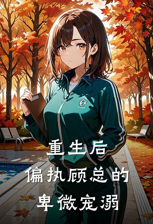 重生后，偏执顾总的卑微宠溺(顾锦辰许岁安)热门小说阅读_全文免费阅读重生后，偏执顾总的卑微宠溺顾锦辰许岁安