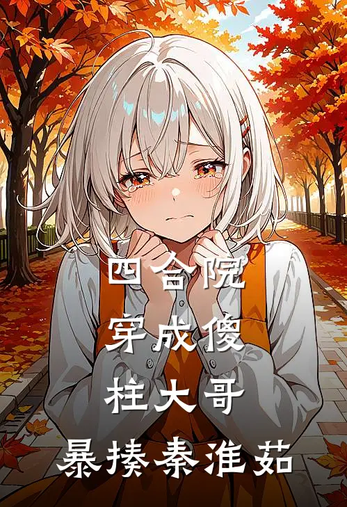 四合院：穿成傻柱大哥，暴揍秦淮茹