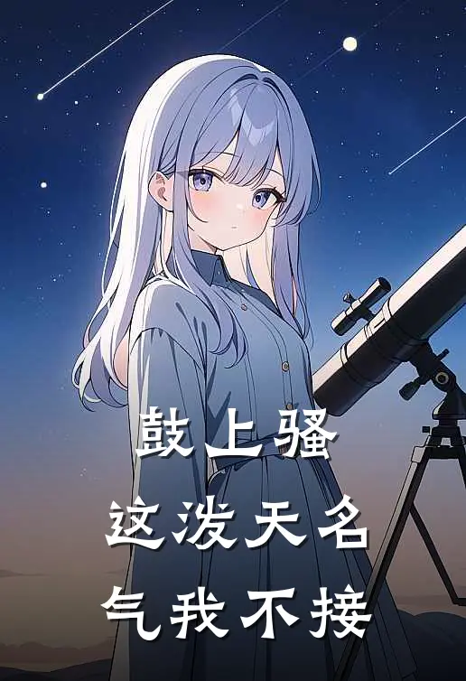 鼓上骚：这泼天名气我不接小说时迁晁盖（已完结全集完整版大结局）时迁晁盖小说全文阅读笔趣阁