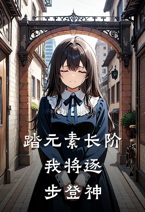 踏元素长阶，我将逐步登神(梦笙谢晨)热门小说_完结版小说全文免费阅读踏元素长阶，我将逐步登神(梦笙谢晨)