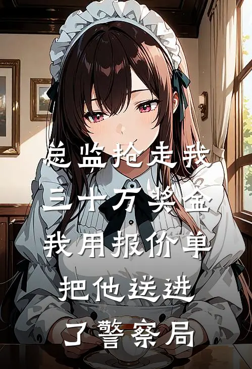 总监抢走我三十万奖金，我用报价单把他送进了警察局(孟佳赵岩成)完结小说推荐_免费小说总监抢走我三十万奖金，我用报价单把他送进了警察局(孟佳赵岩成)