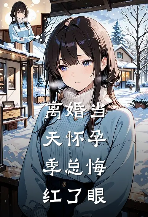 离婚当天怀孕，季总悔红了眼(宁溪季云深)全本免费在线阅读_离婚当天怀孕，季总悔红了眼全文阅读