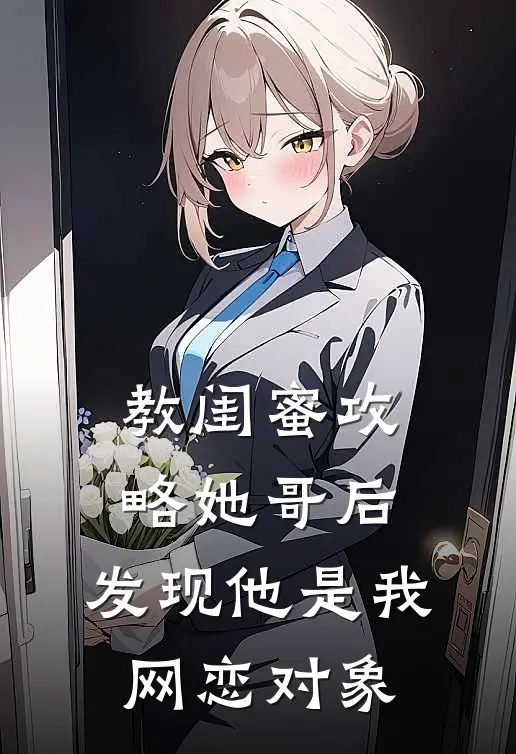 教闺蜜攻略她哥后，发现他是我网恋对象