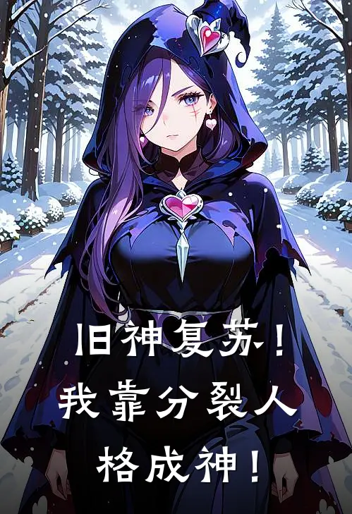 旧神复苏！我靠分裂人格成神！图夏张姐免费小说笔趣阁_完结小说免费阅读旧神复苏！我靠分裂人格成神！图夏张姐