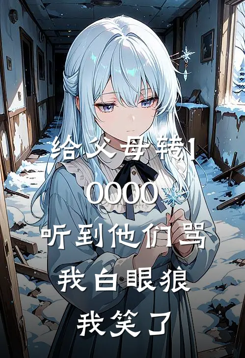 阿浩周浩(给父母转10000，听到他们骂我白眼狼，我笑了)最新章节免费在线阅读_(阿浩周浩)完结版在线阅读