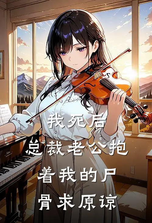 我死后，总裁老公抱着我的尸骨求原谅