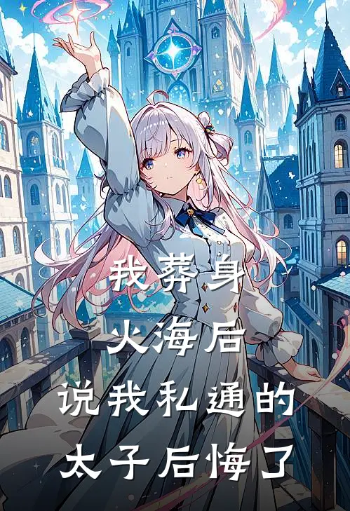 我葬身火海后，说我私通的太子后悔了(顾景尧沈淑兰)最新小说_免费阅读完整版小说我葬身火海后，说我私通的太子后悔了(顾景尧沈淑兰)