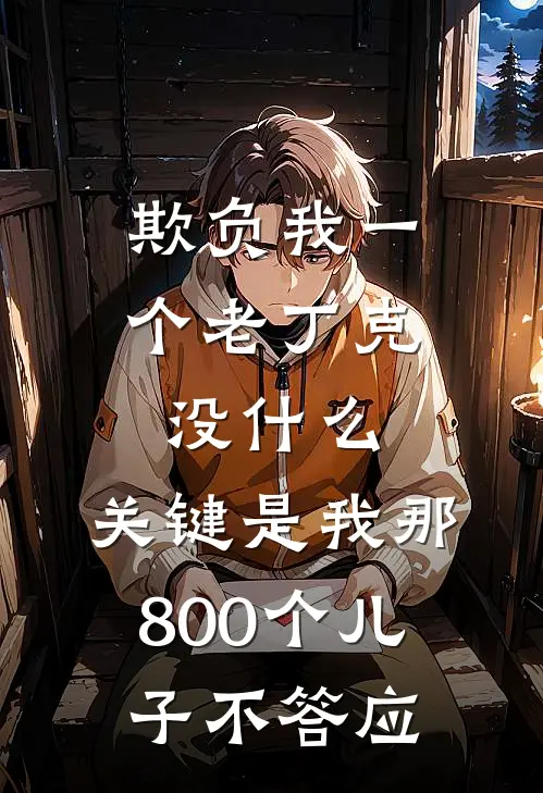 欺负我一个老丁克没什么，关键是我那800个儿子不答应(孟芸小李)在线免费小说_完结小说免费阅读欺负我一个老丁克没什么，关键是我那800个儿子不答应孟芸小李