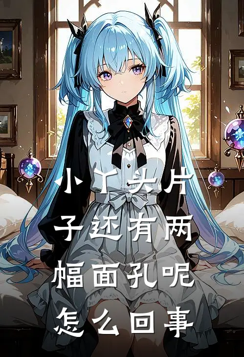 小丫头片子还有两幅面孔呢怎么回事