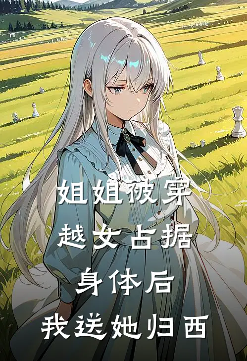 姐姐被穿越女占据身体后，我送她归西(柳云霜小侯爷)全文免费小说_小说免费完结姐姐被穿越女占据身体后，我送她归西(柳云霜小侯爷)