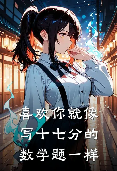 喜欢你就像写十七分的数学题一样(叶冀锋苏莞晴)最新章节在线阅读_(喜欢你就像写十七分的数学题一样)最新章节在线阅读