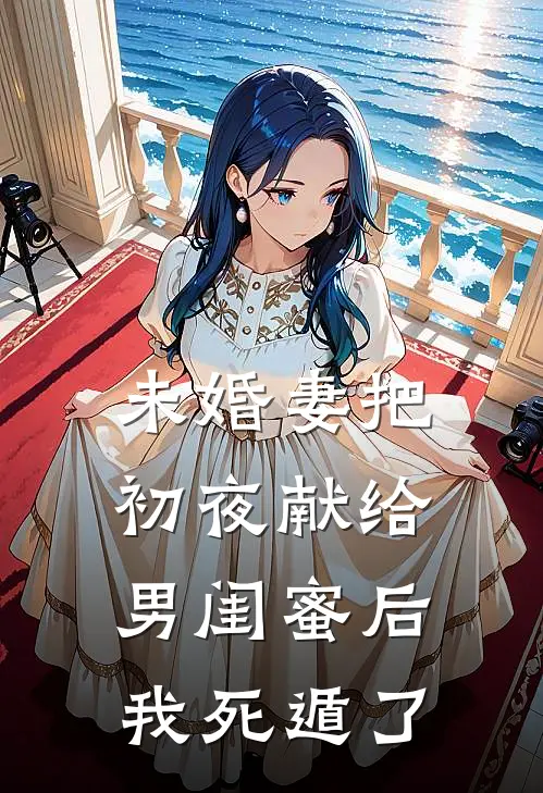 未婚妻把初夜献给男闺蜜后，我死遁了沈姒骆淮安最新小说推荐_热门小说排行榜未婚妻把初夜献给男闺蜜后，我死遁了(沈姒骆淮安)