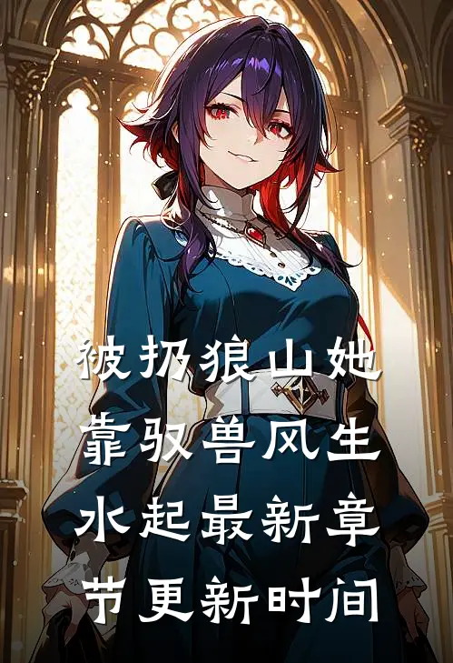 被扔狼山她靠驭兽风生水起最新章节更新时间