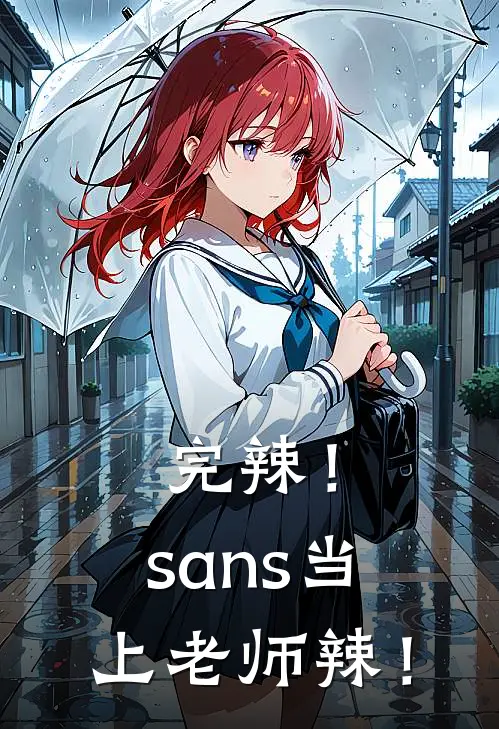 完辣！sans当上老师辣！(沈月王猛)网络热门小说_最新章节列表完辣！sans当上老师辣！(沈月王猛)