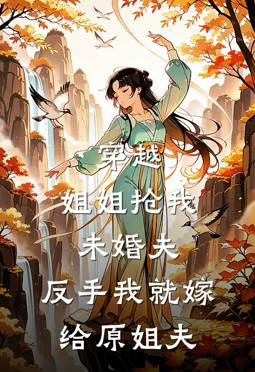 凤冠霞帔顾知意（穿越，姐姐抢我未婚夫，反手我就嫁给原姐夫）全文免费阅读无弹窗大结局_