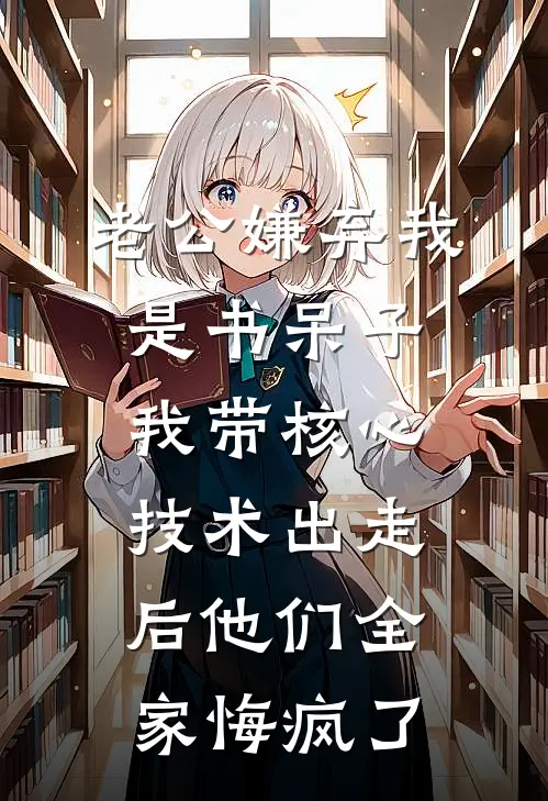 老公嫌弃我是书呆子，我带核心技术出走后他们全家悔疯了顾曼曼曼曼完结版小说_完结版小说老公嫌弃我是书呆子，我带核心技术出走后他们全家悔疯了(顾曼曼曼曼)