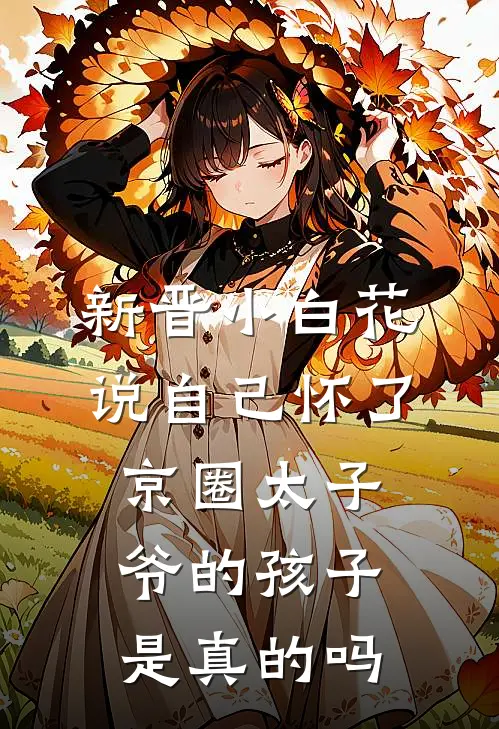 新晋小白花说自己怀了京圈太子爷的孩子是真的吗