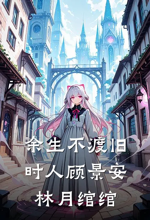 余生不渡旧时人顾景安林月绾绾